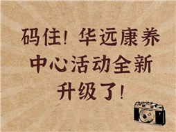 碼??！華遠康養(yǎng)中心活動全新升級了！